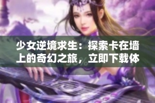 少女逆境求生：探索卡在墙上的奇幻之旅，立即下载体验！