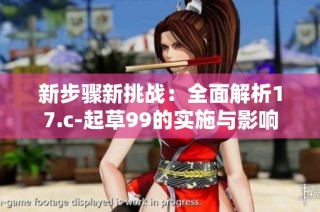 新步骤新挑战：全面解析17.c-起草99的实施与影响