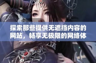 探索那些提供无遮挡内容的网站，畅享无极限的网络体验