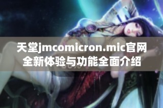 天堂jmcomicron.mic官网全新体验与功能全面介绍