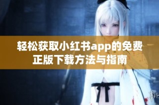 轻松获取小红书app的免费正版下载方法与指南