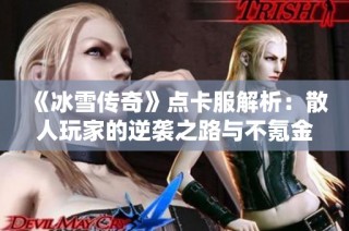 《冰雪传奇》点卡服解析：散人玩家的逆袭之路与不氪金攻略