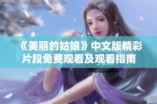 《美丽的姑娘》中文版精彩片段免费观看及观看指南