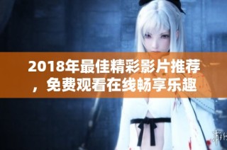 2018年最佳精彩影片推荐，免费观看在线畅享乐趣