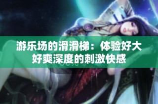 游乐场的滑滑梯：体验好大好爽深度的刺激快感