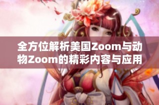 全方位解析美国Zoom与动物Zoom的精彩内容与应用案例