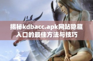 揭秘kdbacc.apk网站隐藏入口的最佳方法与技巧