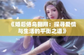 《婚后倦鸟翱翔：探寻爱情与生活的平衡之道》