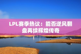 LPL赛季热议：能否逆风翻盘再续辉煌传奇