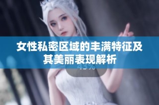 女性私密区域的丰满特征及其美丽表现解析