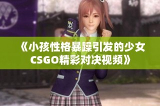 《小孩性格暴躁引发的少女CSGO精彩对决视频》