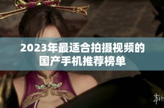 2023年最适合拍摄视频的国产手机推荐榜单