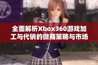 全面解析Xbox360游戏加工与代销的微商策略与市场前景