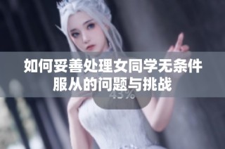 如何妥善处理女同学无条件服从的问题与挑战