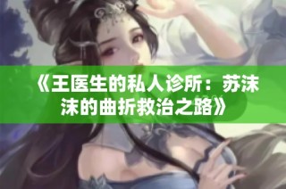 《王医生的私人诊所：苏沫沫的曲折救治之路》