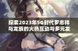 探索2023年5G时代罗志祥与龙族的火热互动与多元发展