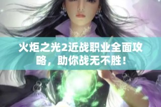 火炬之光2近战职业全面攻略，助你战无不胜！