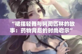 “裙摆轻舞与阿司匹林的故事：药物背后的时尚启示”