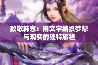 致敬韩寒：用文字编织梦想与现实的独特旅程