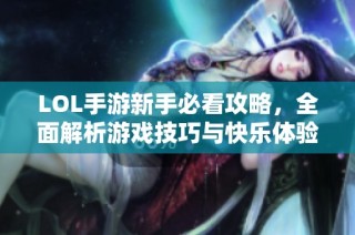 LOL手游新手必看攻略，全面解析游戏技巧与快乐体验