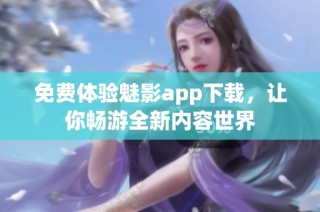 免费体验魅影app下载，让你畅游全新内容世界