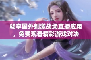 畅享国外刺激战场直播应用，免费观看精彩游戏对决