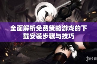 全面解析免费策略游戏的下载安装步骤与技巧