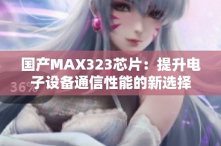 国产MAX323芯片：提升电子设备通信性能的新选择