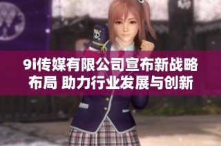 9i传媒有限公司宣布新战略布局 助力行业发展与创新