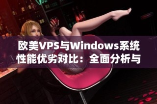 欧美VPS与Windows系统性能优劣对比：全面分析与评测结果