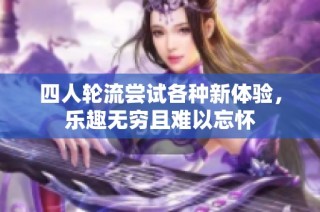 四人轮流尝试各种新体验，乐趣无穷且难以忘怀