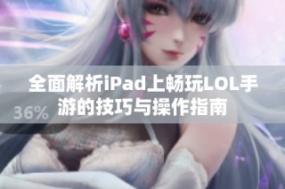 全面解析iPad上畅玩LOL手游的技巧与操作指南