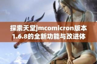 探索天堂jmcomicron版本1.6.8的全新功能与改进体验