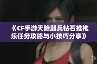 《CF手游天降麒兵钻石推推乐任务攻略与小技巧分享》