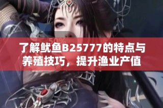 了解鱿鱼B25777的特点与养殖技巧，提升渔业产值