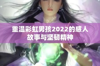 重温彩虹男孩2022的感人故事与坚韧精神