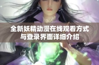 全新妖精动漫在线观看方式与登录界面详细介绍