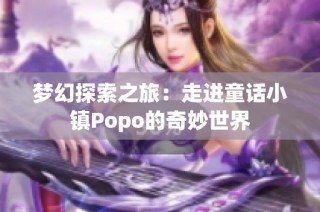 梦幻探索之旅：走进童话小镇Popo的奇妙世界