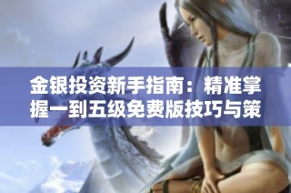 金银投资新手指南：精准掌握一到五级免费版技巧与策略