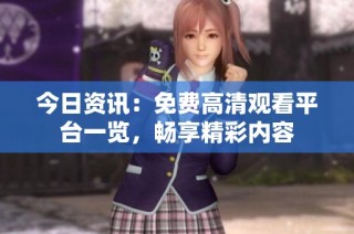 今日资讯：免费高清观看平台一览，畅享精彩内容