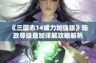 《三国志14威力加强版》施政等级叠加详解攻略解析