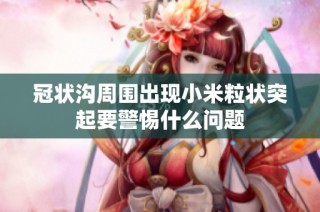 冠状沟周围出现小米粒状突起要警惕什么问题