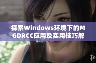 探索Windows环境下的MGDRCC应用及实用技巧解析