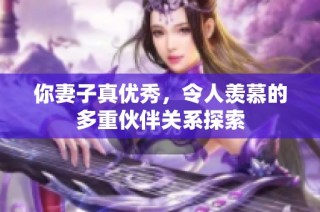 你妻子真优秀，令人羡慕的多重伙伴关系探索