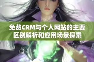 免费CRM与个人网站的主要区别解析和应用场景探索