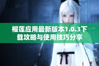 榴莲应用最新版本1.0.3下载攻略与使用技巧分享