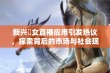 新兴祼女直播应用引发热议，探索背后的市场与社会现象