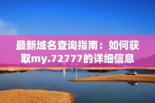 最新域名查询指南：如何获取my.72777的详细信息