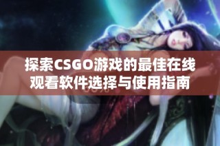 探索CSGO游戏的最佳在线观看软件选择与使用指南