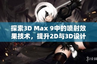 探索3D Max 9中的喷射效果技术，提升2D与3D设计水平